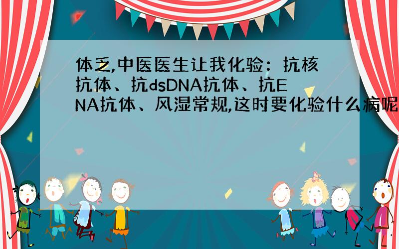 体乏,中医医生让我化验：抗核抗体、抗dsDNA抗体、抗ENA抗体、风湿常规,这时要化验什么病呢?