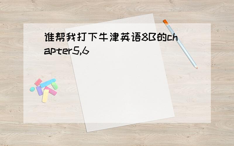 谁帮我打下牛津英语8B的chapter5,6