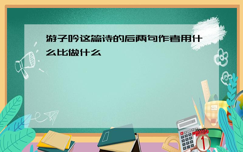 游子吟这篇诗的后两句作者用什么比做什么