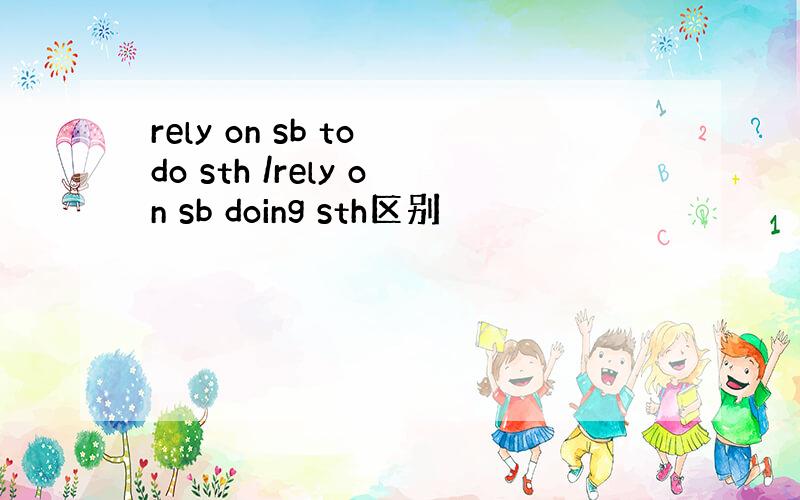 rely on sb to do sth /rely on sb doing sth区别