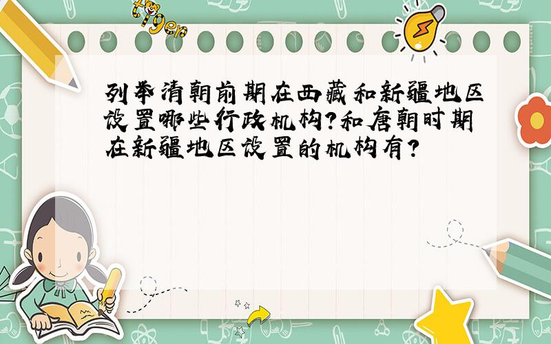 列举清朝前期在西藏和新疆地区设置哪些行政机构?和唐朝时期在新疆地区设置的机构有?