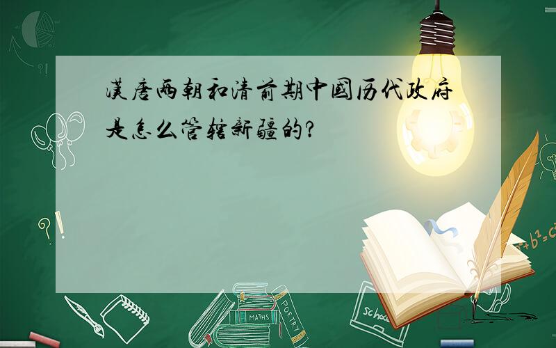 汉唐两朝和清前期中国历代政府是怎么管辖新疆的?