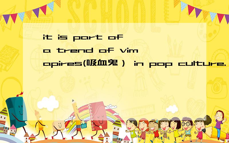 it is part of a trend of vimapires(吸血鬼） in pop culture.（翻译）