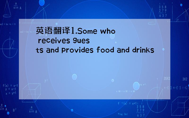 英语翻译1.Some who receives guests and provides food and drinks