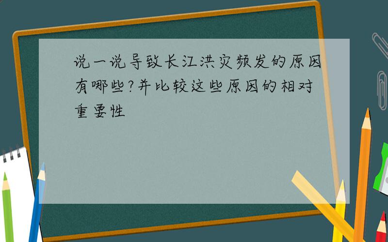 说一说导致长江洪灾频发的原因有哪些?并比较这些原因的相对重要性