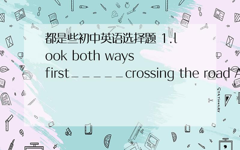 都是些初中英语选择题 1.look both ways first_____crossing the road A.af