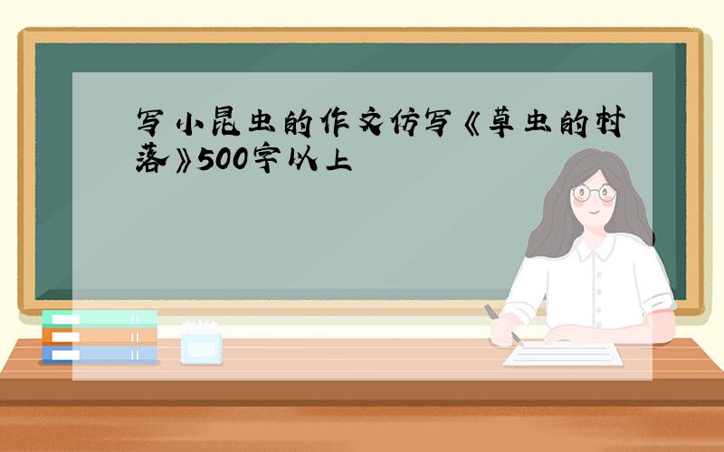 写小昆虫的作文仿写《草虫的村落》500字以上