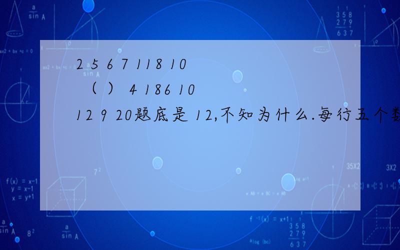 2 5 6 7 118 10 （ ） 4 186 10 12 9 20题底是 12,不知为什么.每行五个数,每列三个数,