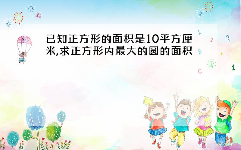 已知正方形的面积是10平方厘米,求正方形内最大的圆的面积