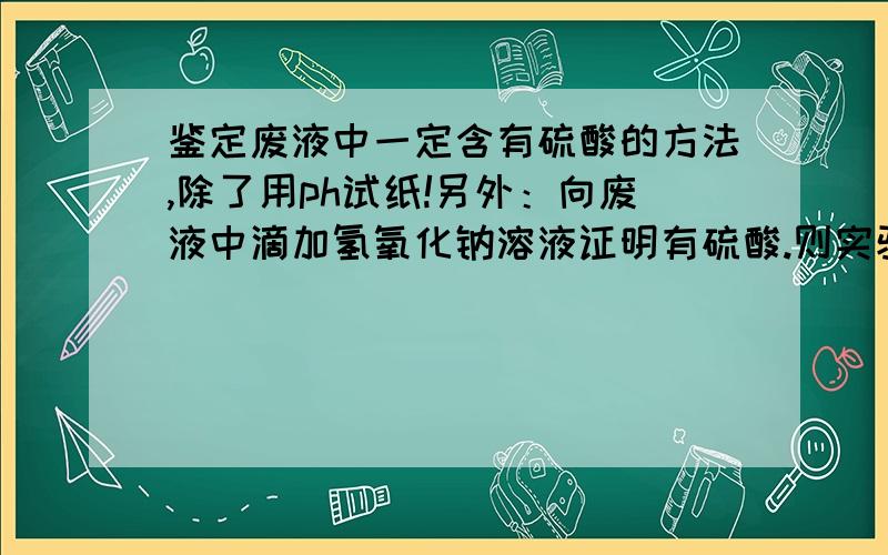 鉴定废液中一定含有硫酸的方法,除了用ph试纸!另外：向废液中滴加氢氧化钠溶液证明有硫酸.则实验现象是