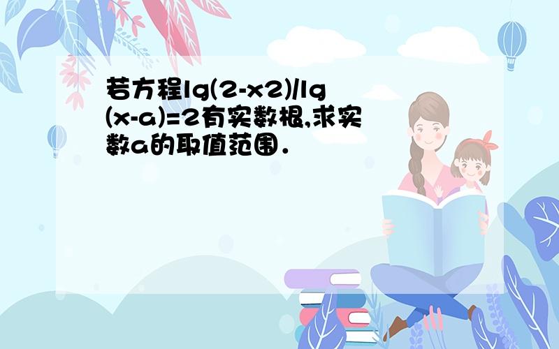 若方程lg(2-x2)/lg(x-a)=2有实数根,求实数a的取值范围．