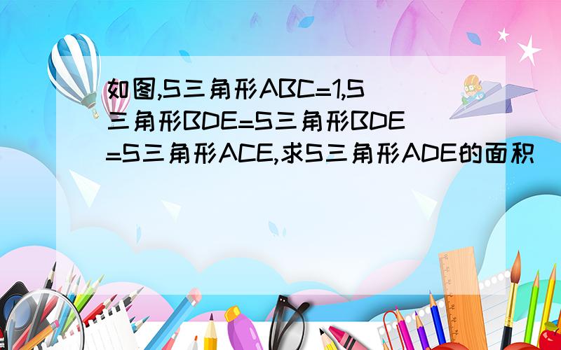 如图,S三角形ABC=1,S三角形BDE=S三角形BDE=S三角形ACE,求S三角形ADE的面积