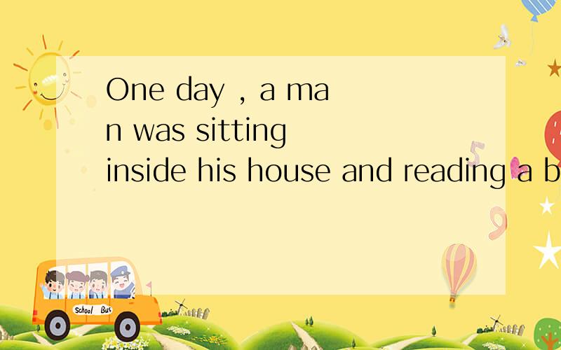 One day , a man was sitting inside his house and reading a b