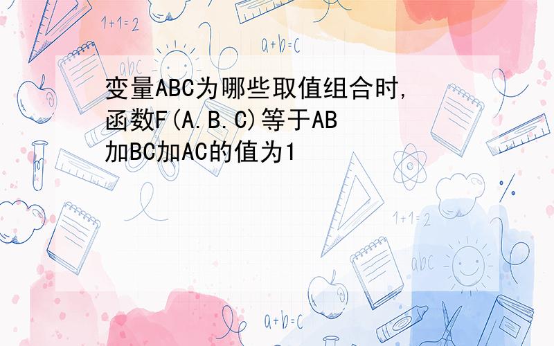 变量ABC为哪些取值组合时,函数F(A.B.C)等于AB加BC加AC的值为1