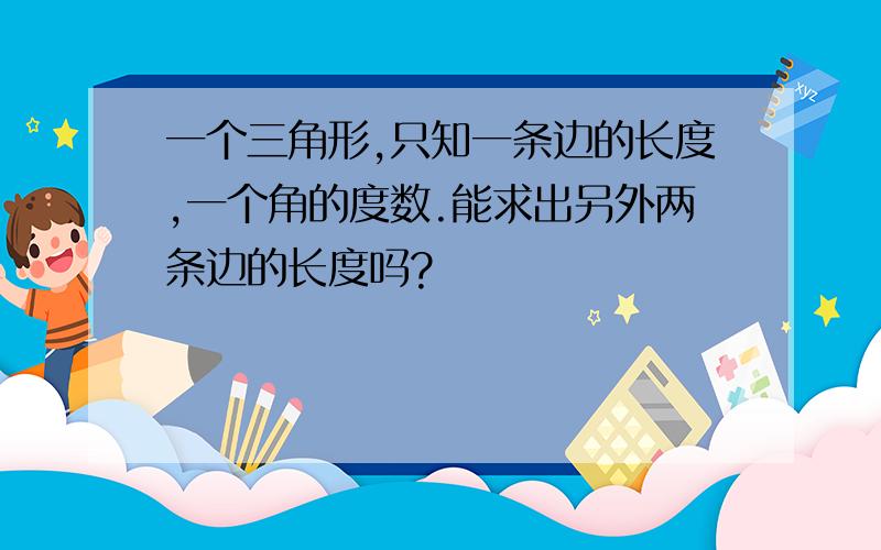 一个三角形,只知一条边的长度,一个角的度数.能求出另外两条边的长度吗?