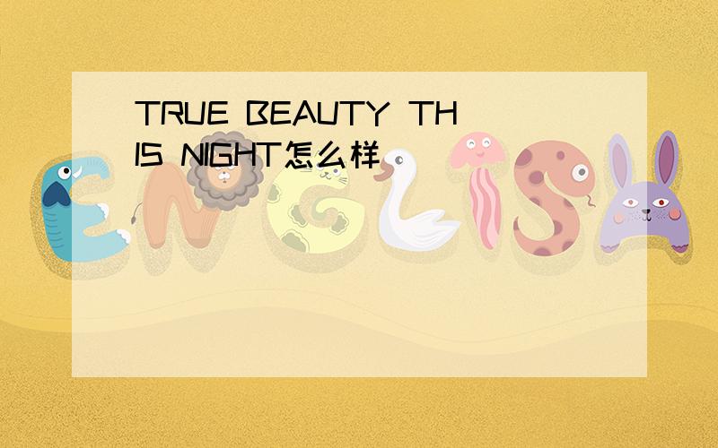 TRUE BEAUTY THIS NIGHT怎么样