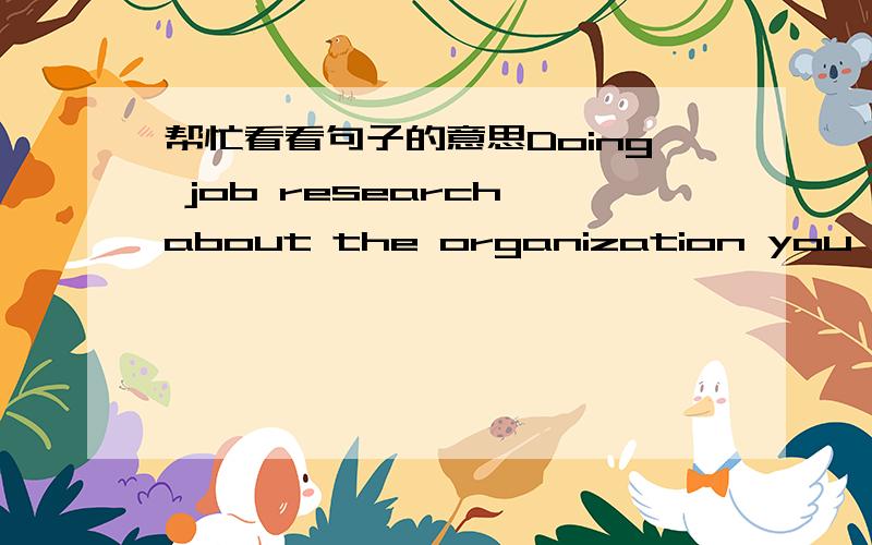 帮忙看看句子的意思Doing job research about the organization you are i