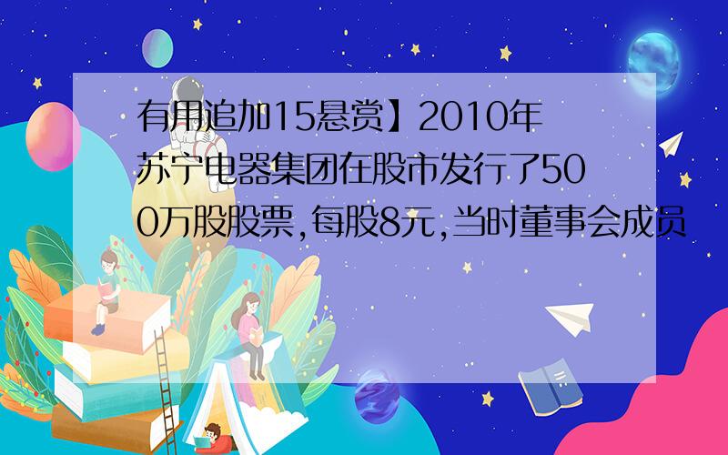 有用追加15悬赏】2010年苏宁电器集团在股市发行了500万股股票,每股8元,当时董事会成员