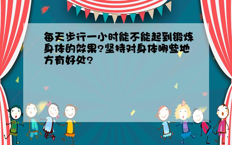 每天步行一小时能不能起到锻炼身体的效果?坚持对身体哪些地方有好处?