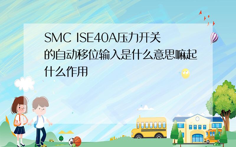 SMC ISE40A压力开关的自动移位输入是什么意思嘛起什么作用