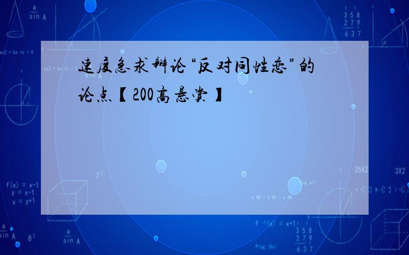 速度急求辩论“反对同性恋”的论点【200高悬赏】