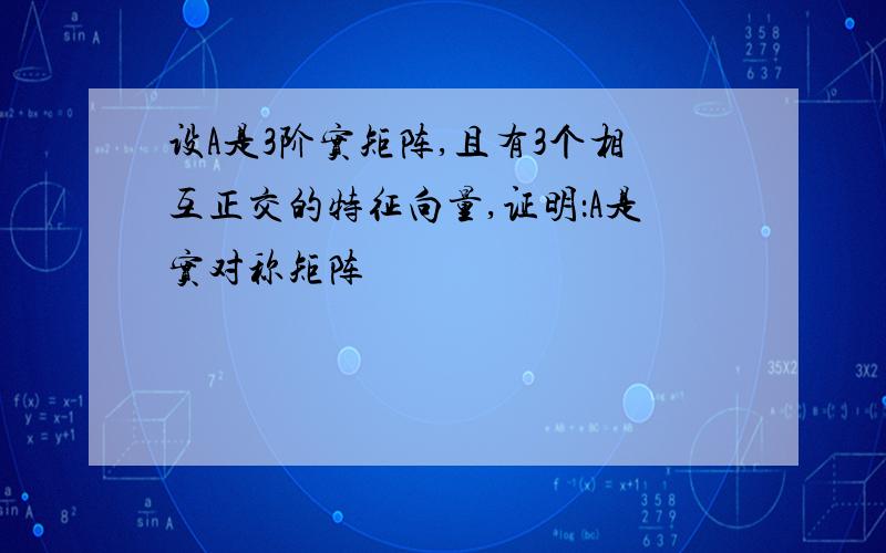 设A是3阶实矩阵,且有3个相互正交的特征向量,证明：A是实对称矩阵