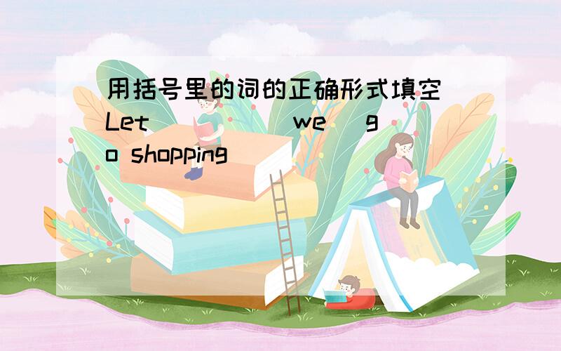 用括号里的词的正确形式填空 Let ____(we) go shopping