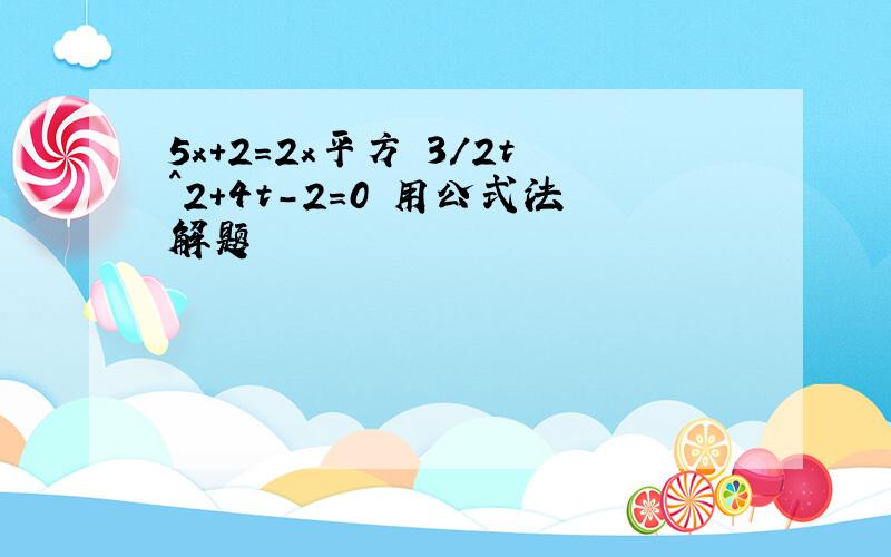 5x+2=2x平方 3/2t^2+4t-2=0 用公式法解题