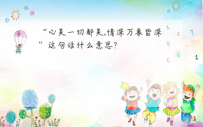 “心美一切都美,情深万象皆深”这句话什么意思?