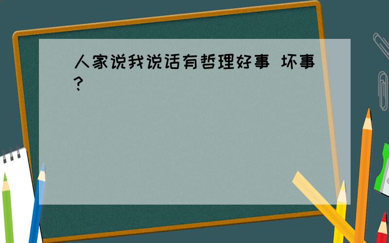 人家说我说话有哲理好事 坏事?