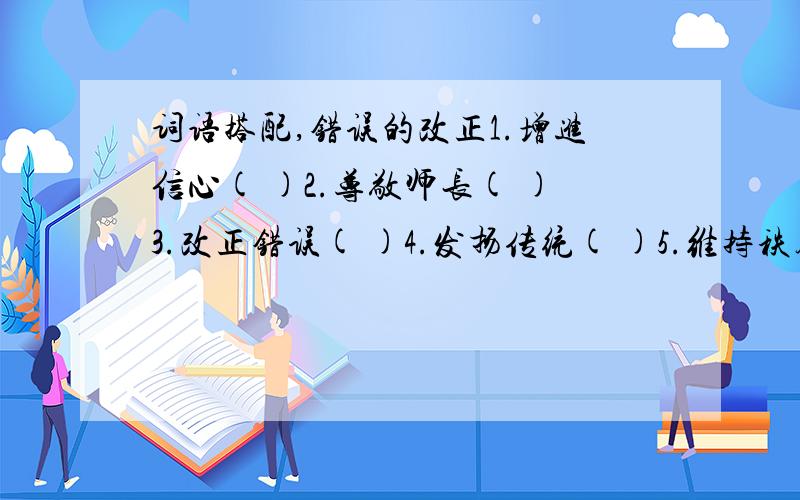 词语搭配,错误的改正1.增进信心( )2.尊敬师长( )3.改正错误( )4.发扬传统( )5.维持秩序( )6.增强收