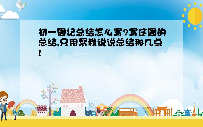 初一周记总结怎么写?写这周的总结,只用帮我说说总结那几点!