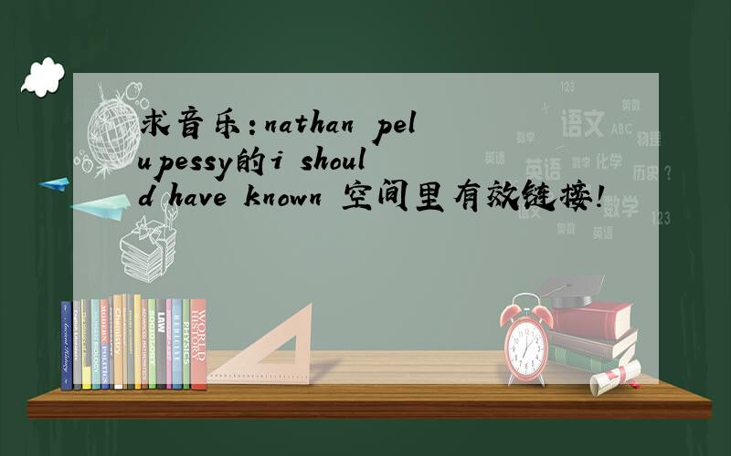 求音乐：nathan pelupessy的i should have known 空间里有效链接!