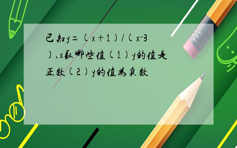 已知y=(x+1)/(x-3),x取哪些值(1)y的值是正数(2)y的值为负数