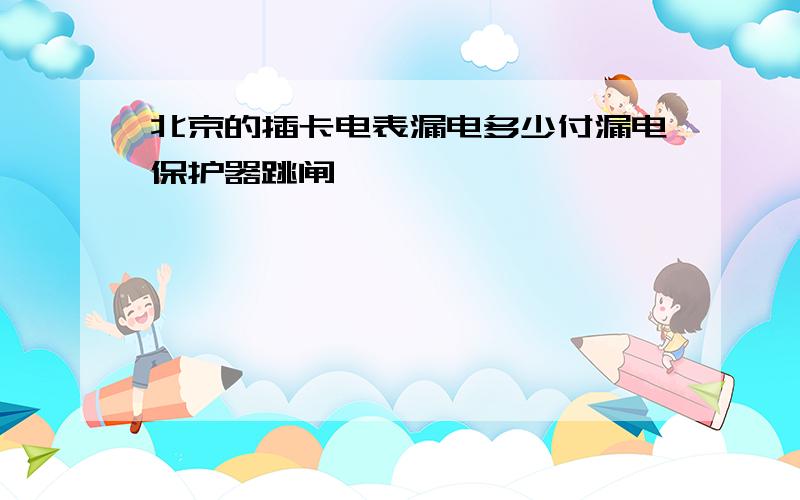 北京的插卡电表漏电多少付漏电保护器跳闸