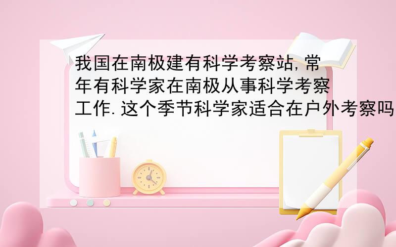 我国在南极建有科学考察站,常年有科学家在南极从事科学考察工作.这个季节科学家适合在户外考察吗?为什么?