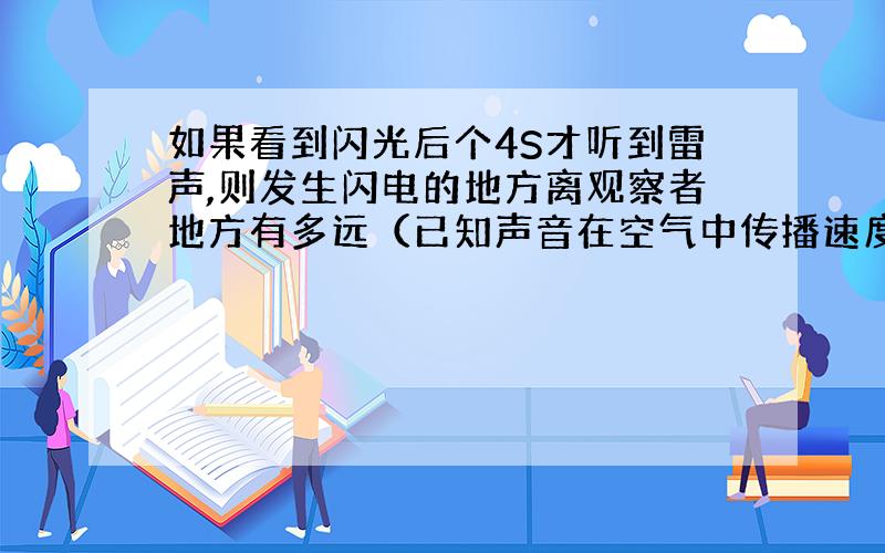 如果看到闪光后个4S才听到雷声,则发生闪电的地方离观察者地方有多远（已知声音在空气中传播速度是340m/s