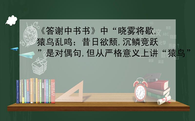 《答谢中书书》中“晓雾将歇,猿鸟乱鸣；昔日欲颓,沉鳞竞跃”是对偶句,但从严格意义上讲“猿鸟”与“沉