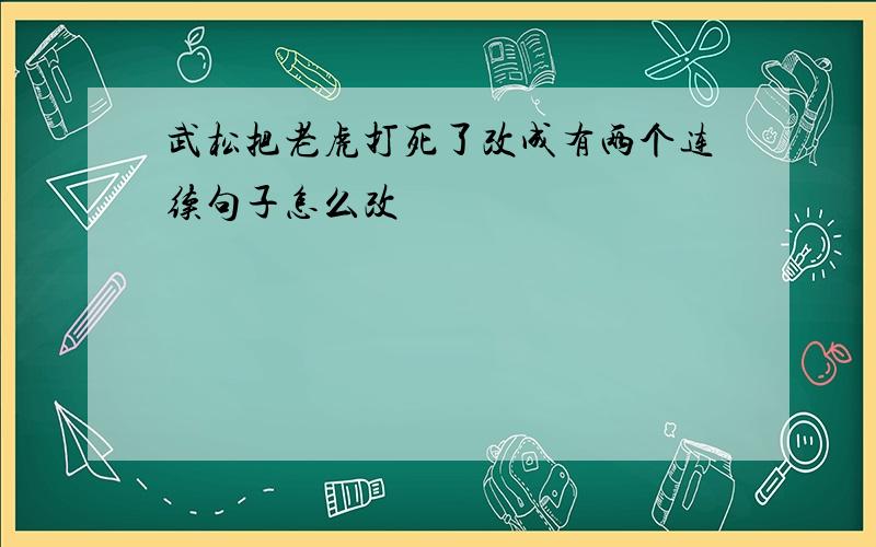 武松把老虎打死了改成有两个连续句子怎么改