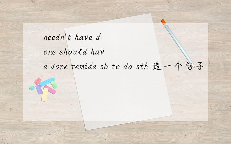 needn't have done should have done remide sb to do sth 造一个句子