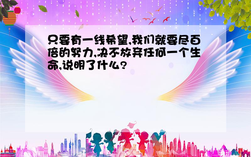 只要有一线希望,我们就要尽百倍的努力,决不放弃任何一个生命,说明了什么?