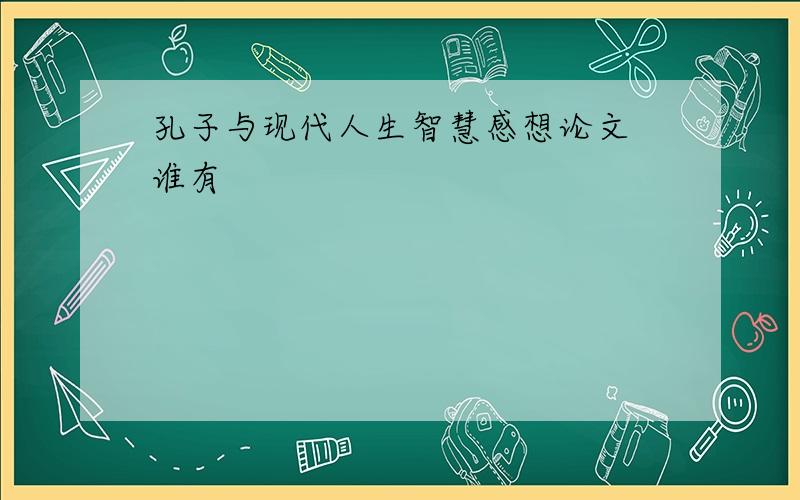 孔子与现代人生智慧感想论文 谁有