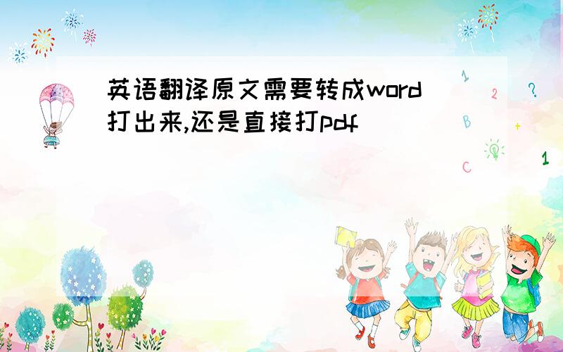 英语翻译原文需要转成word打出来,还是直接打pdf