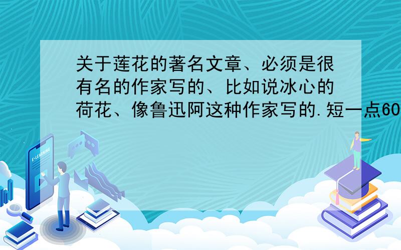 关于莲花的著名文章、必须是很有名的作家写的、比如说冰心的荷花、像鲁迅阿这种作家写的.短一点600字.