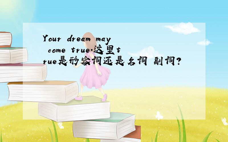 Your dream may come true.这里true是形容词还是名词 副词?