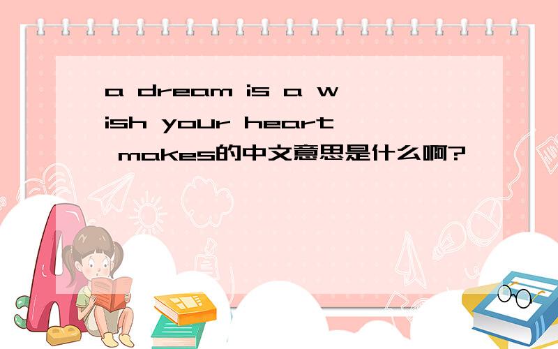 a dream is a wish your heart makes的中文意思是什么啊?