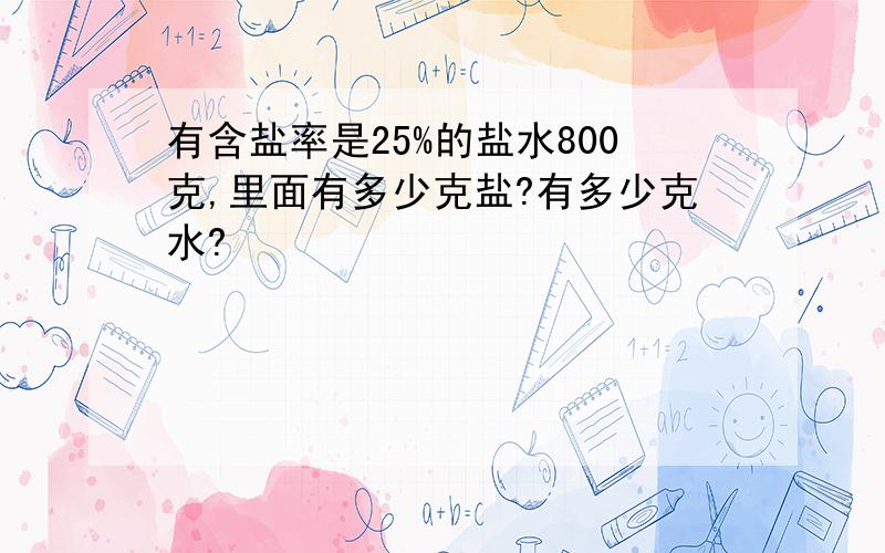 有含盐率是25%的盐水800克,里面有多少克盐?有多少克水?