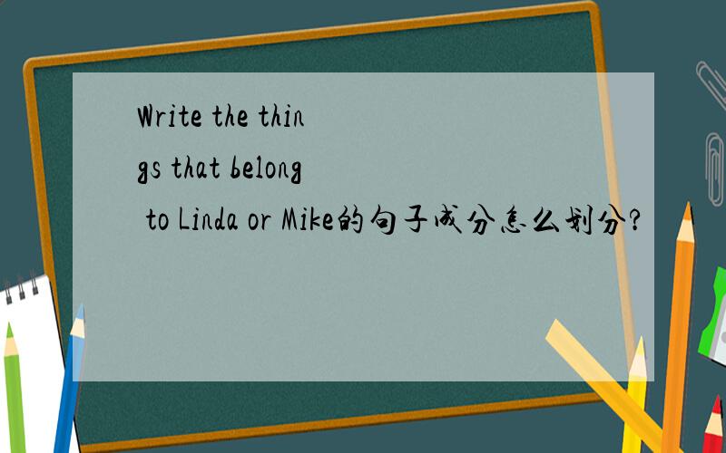 Write the things that belong to Linda or Mike的句子成分怎么划分?