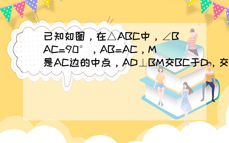 已知如图，在△ABC中，∠BAC=90°，AB=AC，M是AC边的中点，AD⊥BM交BC于D，交BM于E，CF⊥AC，证