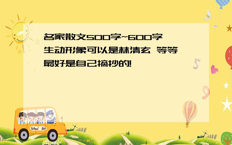 名家散文500字~600字 生动形象可以是林清玄 等等 最好是自己摘抄的!